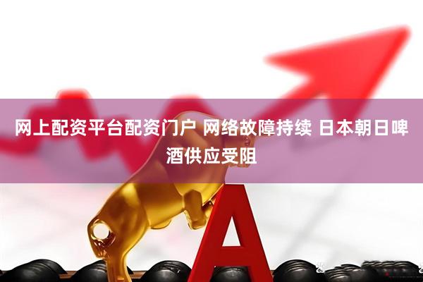 网上配资平台配资门户 网络故障持续 日本朝日啤酒供应受阻