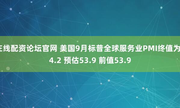 在线配资论坛官网 美国9月标普全球服务业PMI终值为54.2 预估53.9 前值53.9