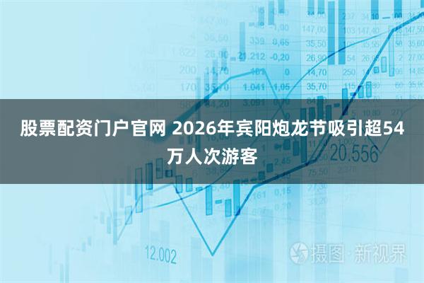 股票配资门户官网 2026年宾阳炮龙节吸引超54万人次游客